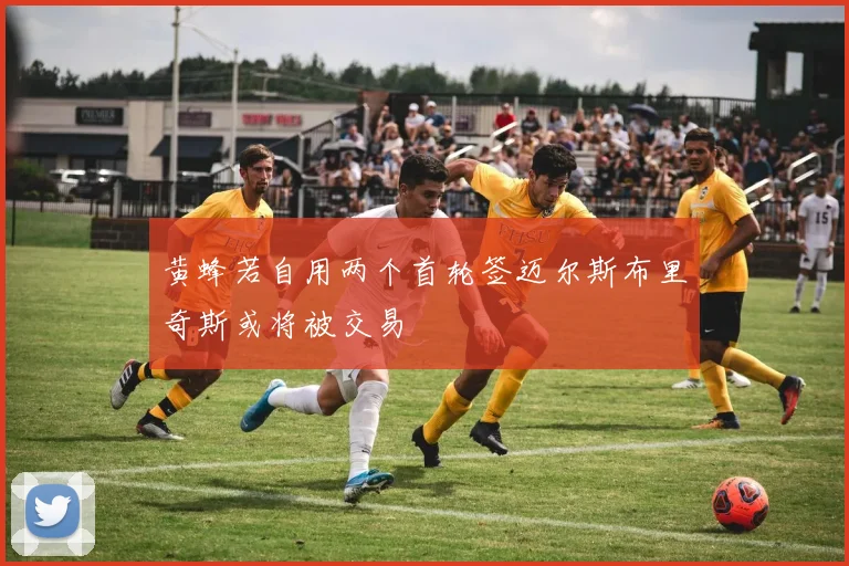 黄蜂若自用两个首轮签迈尔斯布里奇斯或将被交易