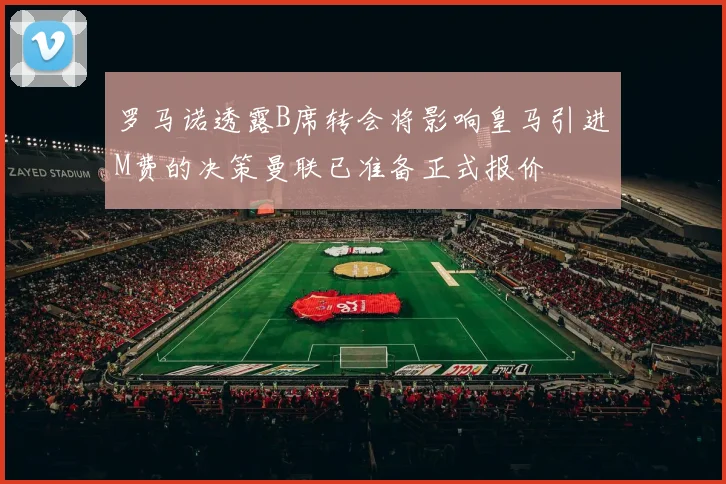 罗马诺透露B席转会将影响皇马引进M费的决策曼联已准备正式报价