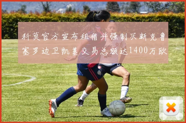 科莫官方宣布租借并强制买断克鲁塞罗边卫凯基交易总额达1400万欧