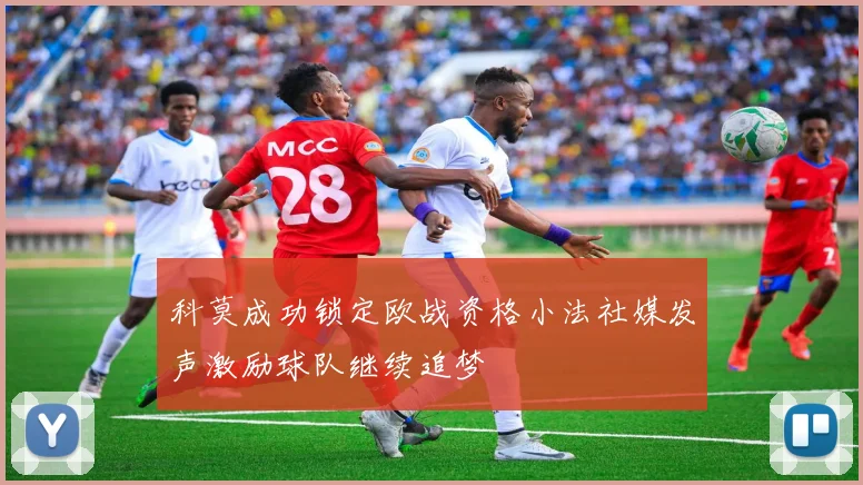 科莫成功锁定欧战资格小法社媒发声激励球队继续追梦