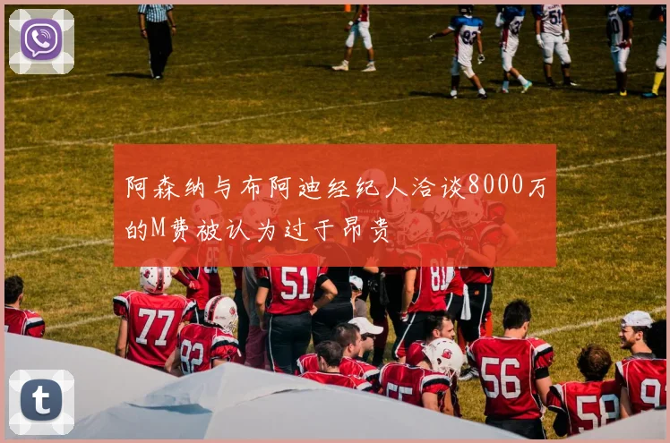 阿森纳与布阿迪经纪人洽谈8000万的M费被认为过于昂贵